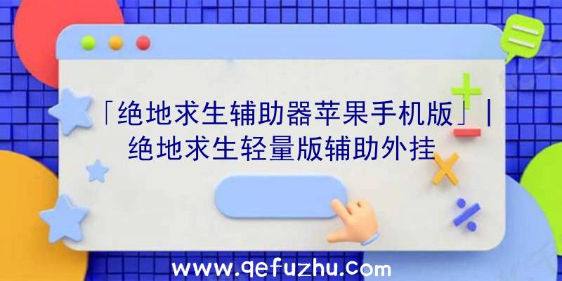 「绝地求生辅助器苹果手机版」|绝地求生轻量版辅助外挂